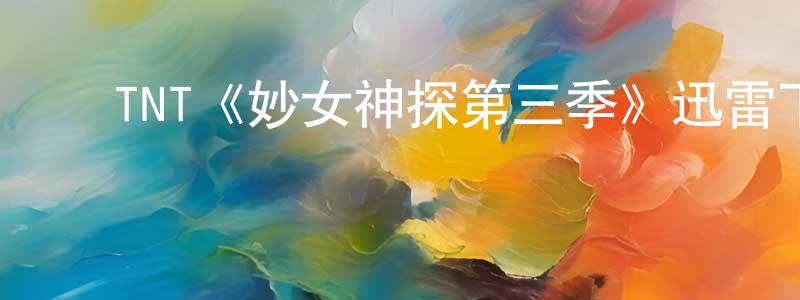 陈步华的动漫综艺大全,TNT《妙女神探第三季》迅雷下载/在线观看/百度云-犯罪/历史载-美剧天堂